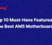 Top 10 Must-Have Features of the Best AM5 Motherboards