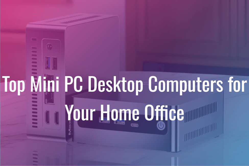 Top Mini PC Desktop Computers for Your Home Office
